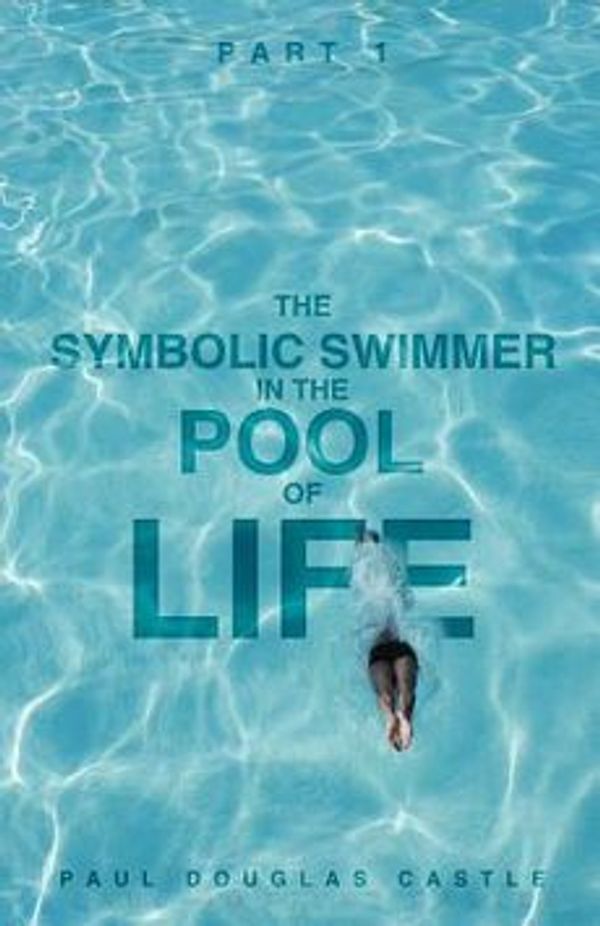 Cover Art for 9781622304042, Part 1 The Symbolic Swimmer in The Pool of Life by Paul Douglas Castle