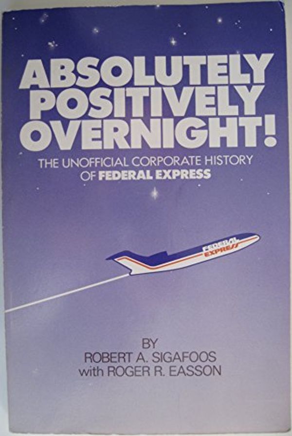 Cover Art for 9780918518682, Absolutely Positively Overnight: The Unofficial Corporate History of Federal Express by Robert Alan Sigafoos