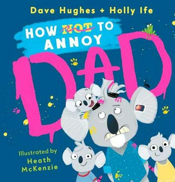 Cover Art for 9781760663735, How (Not) to Annoy Dad by Dave Hughes, Holly Ife