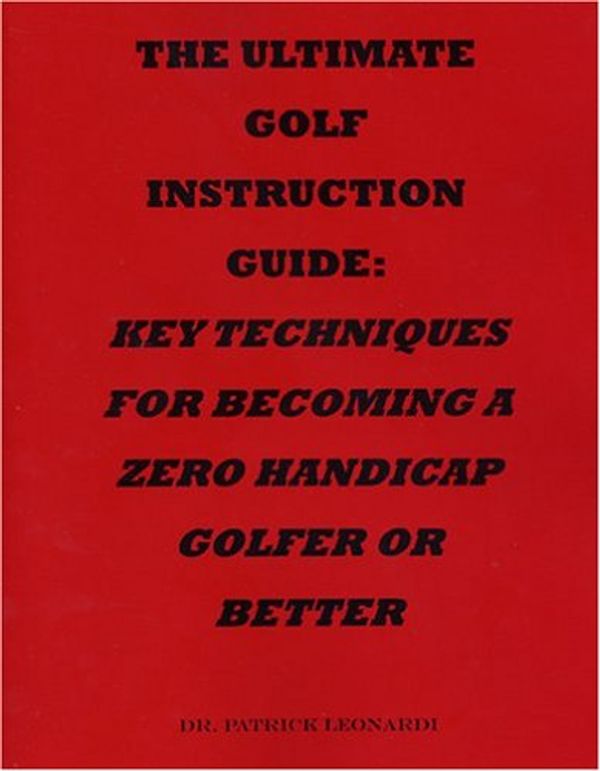 Cover Art for 9781933023090, The Ultimate Golf Instruction Guide: Key Techniques for Becoming a Zero Handicap Golfer or Better by Patrick Leonardi