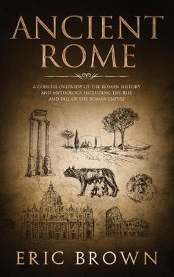 Cover Art for 9781951404260, Ancient Rome: A Concise Overview of the Roman History and Mythology Including the Rise and Fall of the Roman Empire (Ancient History) by Eric Brown