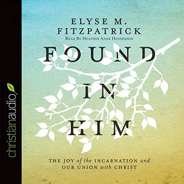 Cover Art for 9798200509201, Found in Him: The Joy of the Incarnation and Our Union with Christ by Elyse M. Fitzpatrick