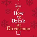 Cover Art for 9781847085382, How to Drink at Christmas by Victoria Moore