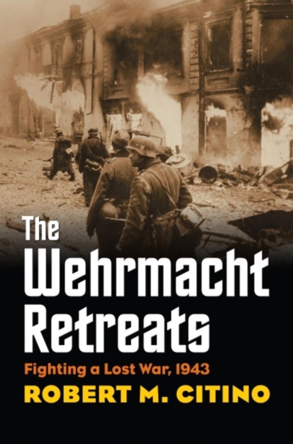 Cover Art for 9780700623433, The Wehrmacht Retreats: Fighting a Lost War, 1943 (Modern War Studies (Paperback)) by Robert M. Citino