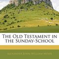 Cover Art for 9781145891029, The Old Testament in the Sunday-School by Alexander John William Myers