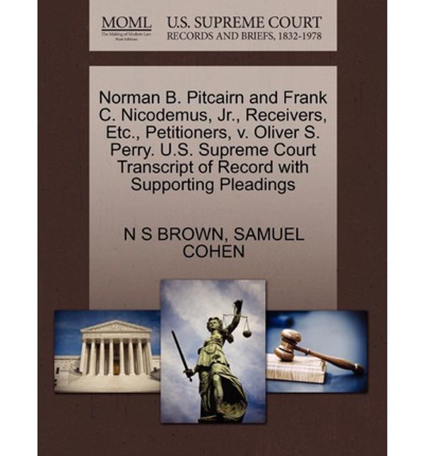 Cover Art for 9781270320708, Norman B. Pitcairn and Frank C. Nicodemus, JR., Receivers, Etc., Petitioners, V. Oliver S. Perry. U.S. Supreme Court Transcript of Record with Supporting Pleadings by N S. Brown, Samuel Cohen
