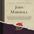 Cover Art for 9781330796696, John Marshall: An Address Delivered in Sanders Theatre, Cambridge, Before the Law School of Harvard University and the Bar Association of the City of Boston on February (Classic Reprint) by James Bradley Thayer