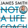 Cover Art for 9780008467029, Not a Life Coach: Push Your Boundaries. Unlock Your Potential. Redefine Your Life. by James Smith