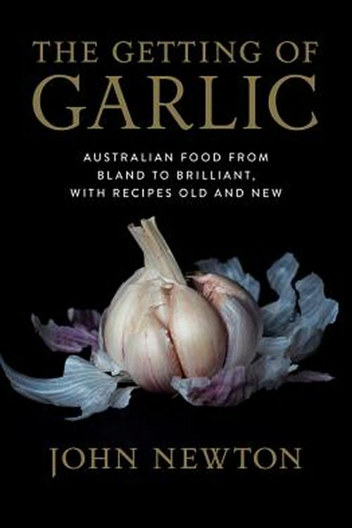 Cover Art for 9781742235790, The Getting of GarlicAustralian food from bland to brilliant, with r... by John Newton