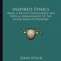 Cover Art for 9781163585269, Inspired Ethics: Being A Revised Translation And Topical Arrangement Of The Entire Book Of Proverbs by John Stock