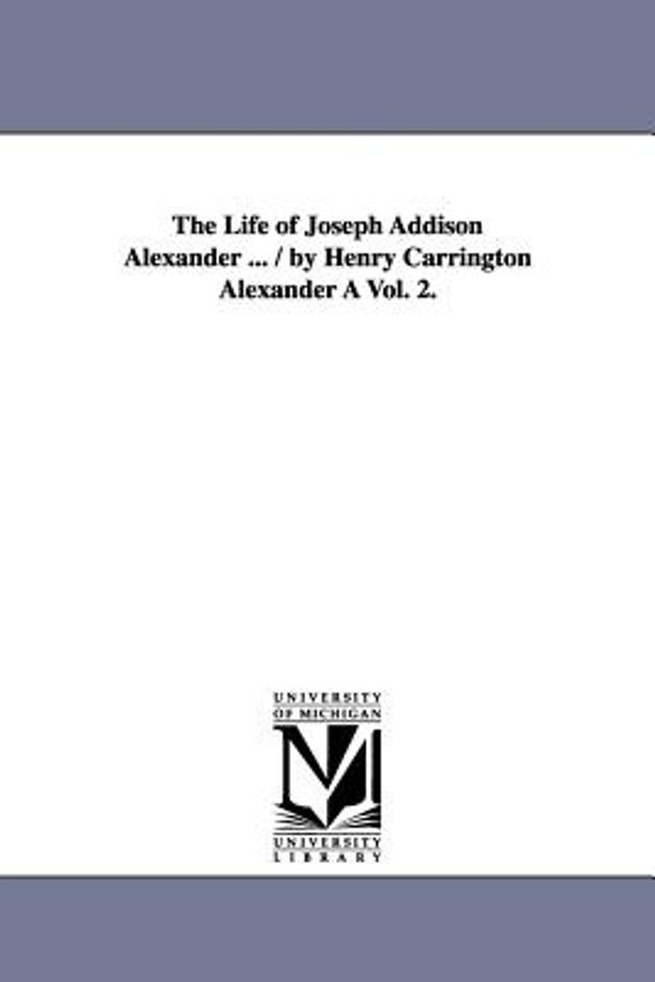 Cover Art for 9781425551483, The Life of Joseph Addison Alexander ... / by Henry Carrington Alexander A Vol. 2. by Henry Carrington Alexander