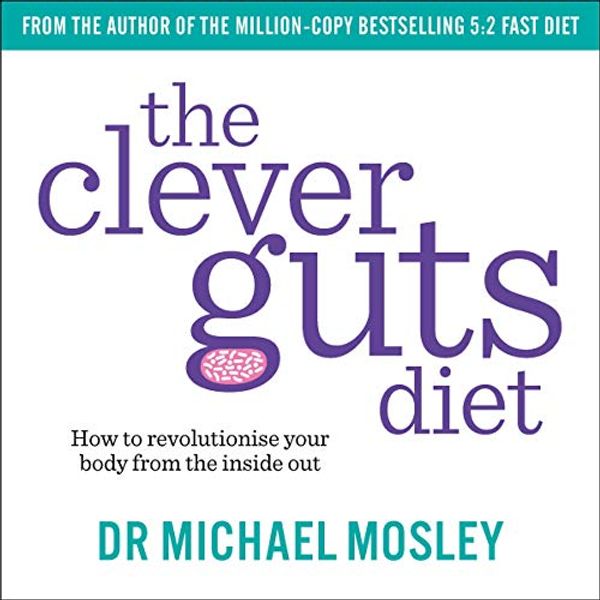 Cover Art for B082DKMFX7, The Clever Guts Diet: How to Revolutionise Your Body from the Inside Out by Dr. Michael Mosley