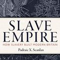 Cover Art for B083XLN69S, Slave Empire: How Slavery Made Modern Britain by Padraic X. Scanlan