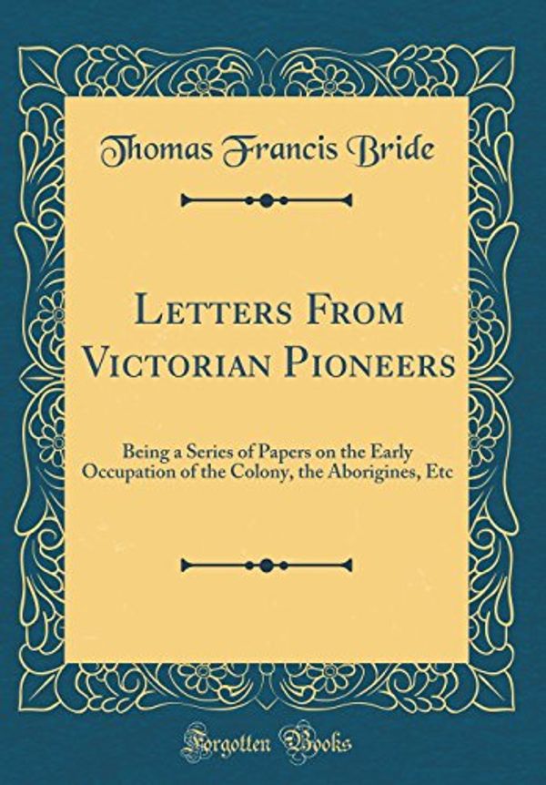Cover Art for 9781528383325, Letters From Victorian Pioneers: Being a Series of Papers on the Early Occupation of the Colony, the Aborigines, Etc (Classic Reprint) by Thomas Francis Bride