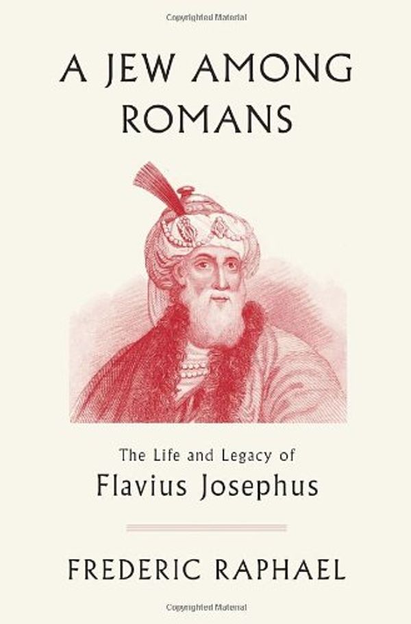 Cover Art for 9780307378163, A Jew Among Romans: The Life and Legacy of Flavius Josephus by Frederic Raphael