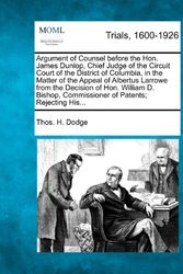 Cover Art for 9781275497078, Argument of Counsel Before the Hon. James Dunlop, Chief Judge of the Circuit Court of the District of Columbia, in the Matter of the Appeal of Albertus Larrowe from the Decision of Hon. William D. Bishop, Commissioner of Patents; Rejecting His... by Thos H. Dodge