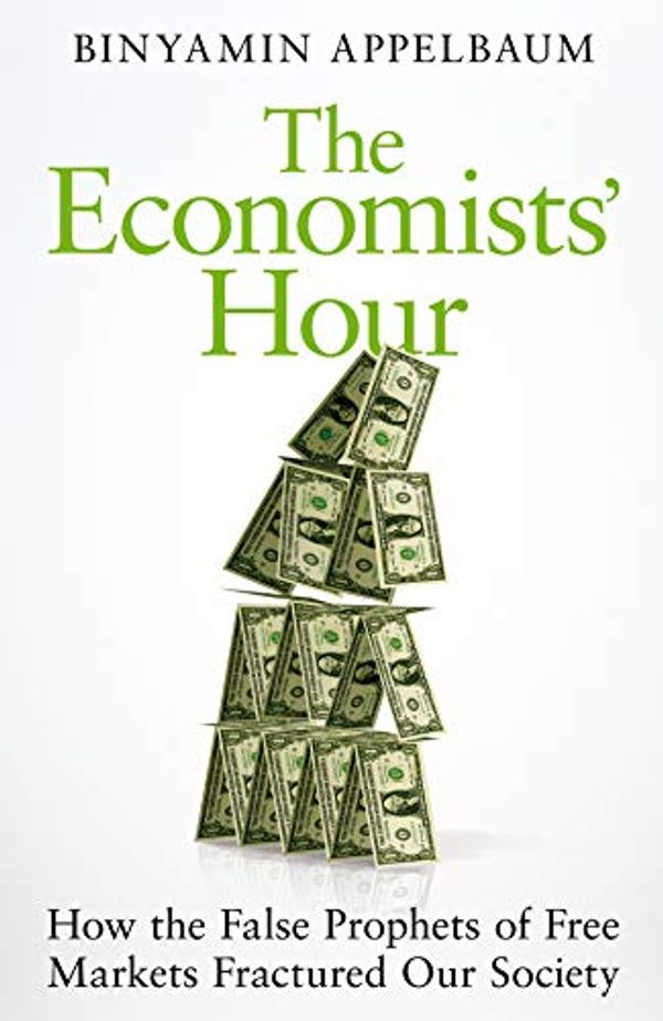 Cover Art for B07SYP3PRQ, The Economists' Hour: How the False Prophets of Free Markets Fractured Our Society by Binyamin Applebaum