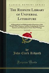 Cover Art for 9781331111382, The Ridpath Library of Universal Literature, Vol. 23 of 25: A Biographical and Bibliographical Summary of the World's Most Eminent Authors, Including ... From Their Writings (Classic Reprint) by John Clark Ridpath