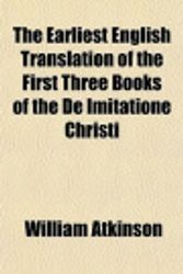 Cover Art for 9781152246195, The Earliest English Translation of the First Three Books of the De Imitatione Christi by William Atkinson