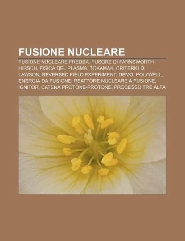 Cover Art for 9781232602224, Fusione nucleare: Fusione nucleare fredda, Fusore di Farnsworth-Hirsch, Fisica del plasma, Tokamak, Criterio di Lawson by Fonte Wikipedia