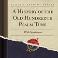 Cover Art for 9781333892128, A History of the Old Hundredth Psalm Tune: With Specimens (Classic Reprint) by William Henry Havergal