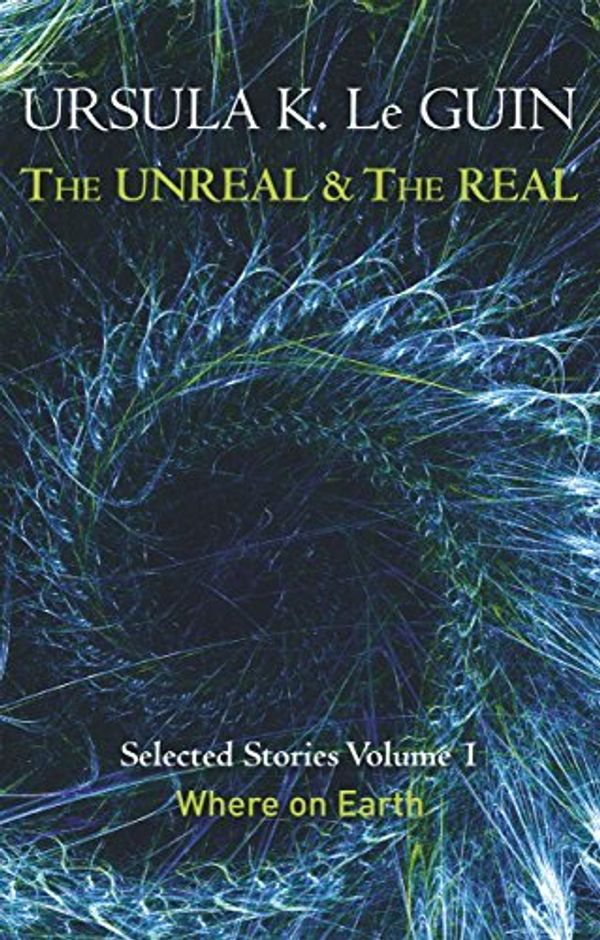 Cover Art for 8601418373759, The Unreal and the Real Volume 1: Volume 1: Where on Earth (Unreal & the Real Vol 1): Written by Ursula K. Le Guin, 2014 Edition, Publisher: Gollancz [Paperback] by Ursula K. Le Guin