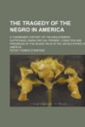 Cover Art for 9781151130518, The Tragedy of the Negro in America; A Condensed History of the Enslavement, Sufferings, Emancipation, Present Condition and Progress of the by Peter Thomas Stanford