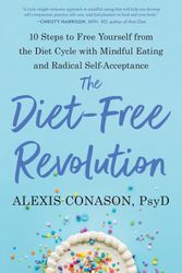 Cover Art for 9781623176198, The Diet-Free Revolution: 10 Steps to Liberate Yourself from the Diet Cycle, Learn to Trust Your Body, and Reenergize Your Life by Psy.D., Alexis Conason,