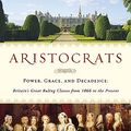 Cover Art for 9780312615451, Aristocrats: Power, Grace, and Decadence: Britain's Great Ruling Classes from 1066 to the Present by Lawrence James