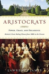 Cover Art for 9780312615451, Aristocrats: Power, Grace, and Decadence: Britain's Great Ruling Classes from 1066 to the Present by Lawrence James