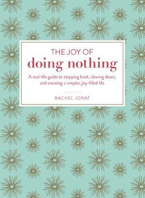 Cover Art for 9781507204955, Joy of Doing NothingA Real-Life Guide to Stepping Back, Slowing Dow... by Rachel Jonat
