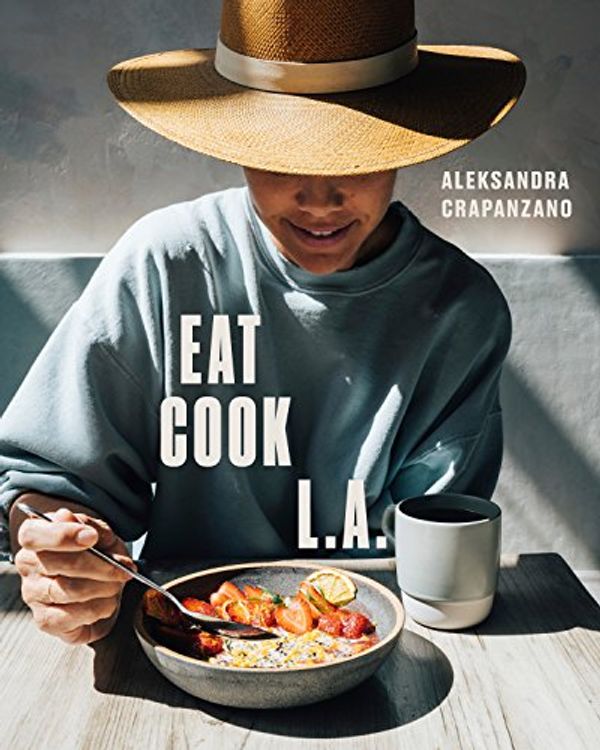 Cover Art for B07F63XBCD, EAT. COOK. L.A.: Recipes from the City of Angels [A Cookbook] by Aleksandra Crapanzano