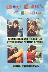 Cover Art for 9780965095914, Epoch Moments and Secrets: John Lennon and The Beatles at the Mirror of Man's Destiny (The Beatles Trilogy Ser. : The Last Concerts) by Richard Warren Lipack