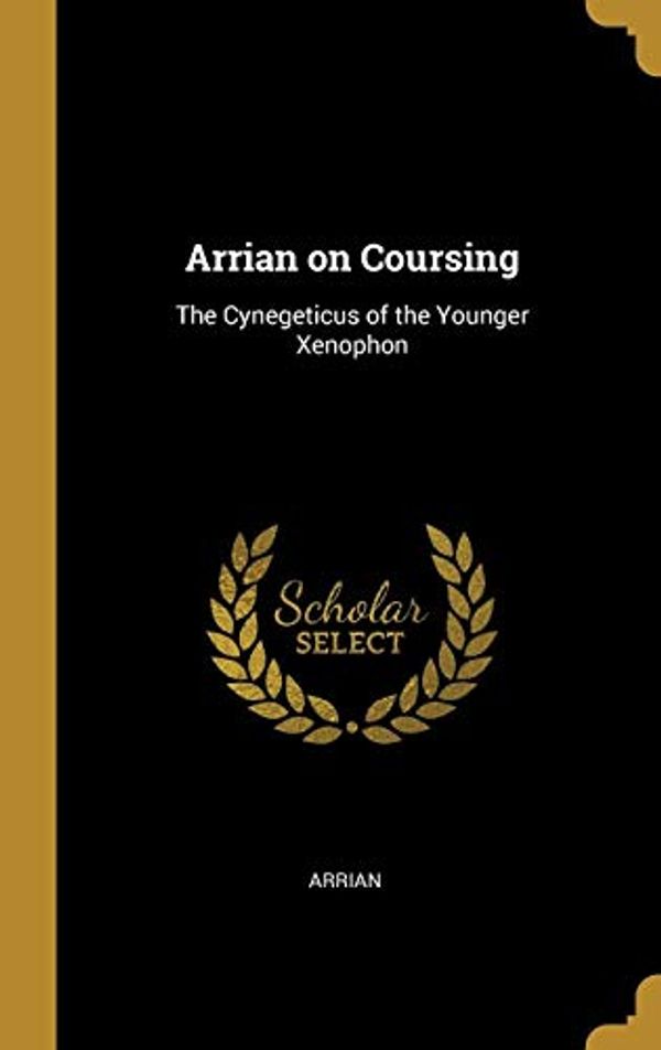 Cover Art for 9780353893399, Arrian on Coursing: The Cynegeticus of the Younger Xenophon by Arrian