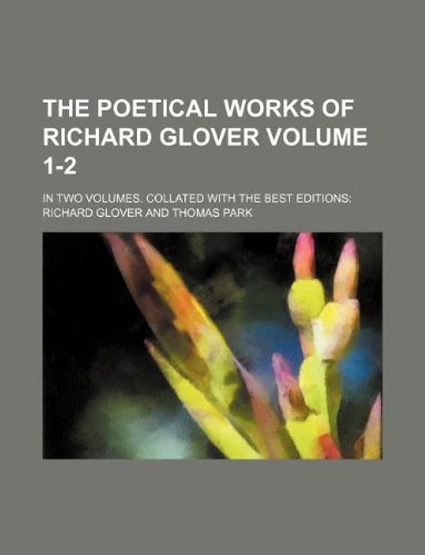 Cover Art for 9781130836882, The Poetical Works of Richard Glover Volume 1-2; In Two Volumes. Collated with the Best Editions by Richard Glover
