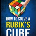 Cover Art for 9781520840505, How to Solve a Rubik's Cube: The Easy Solution to The Rubik's Cube, A Beginner's Guide to Solving This Puzzle, Quick and Easily! (3x3 Cube) (Rubix) by Chad Bomberger