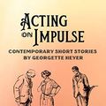 Cover Art for B07T3ZBCM3, Acting on Impulse – Contemporary Short Stories by Georgette Heyer by Georgette Heyer, Jennifer Kloester, Rachel Hyland