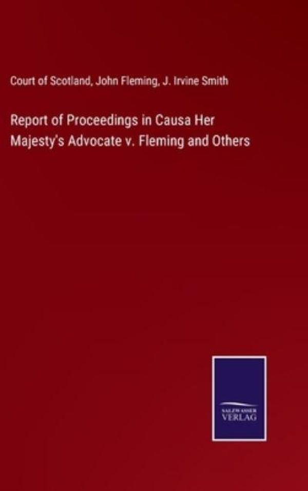 Cover Art for 9783752592757, Report of Proceedings in Causa Her Majesty's Advocate v. Fleming and Others by Court Of Scotland, John Fleming, J Irvine Smith