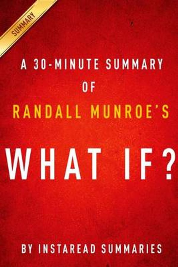 Cover Art for 9781502500199, What If? by Randall Munroe - A 30-minute Instaread Summary: Serious Scientific Answers to Absurd Hypothetical Questions by Instaread Summaries