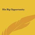 Cover Art for 9781161434613, His Big Opportunity by Amy Le Feuvre