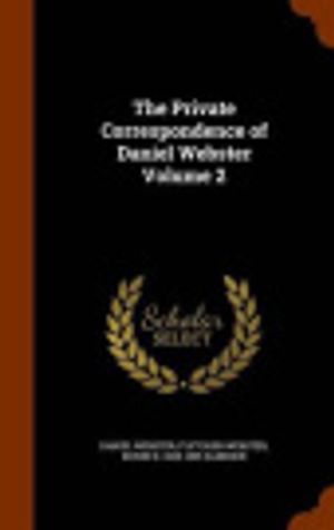 Cover Art for 9781345806526, The Private Correspondence of Daniel Webster Volume 2 by Daniel Webster,Fletcher Webster,Edwin D 1808-1885 Sanborn