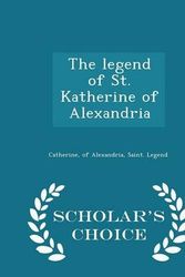 Cover Art for 9781297004797, The Legend of St. Katherine of Alexandria - Scholar's Choice Edition by Of Alexandria Saint Legend Catherine