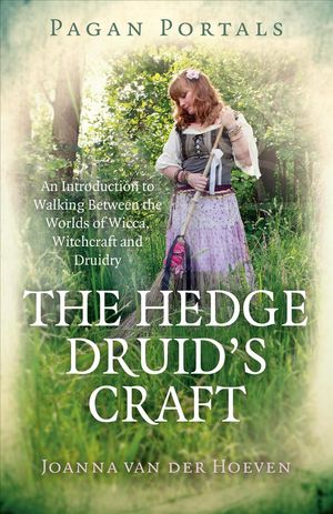 Cover Art for 9781785357961, Pagan Portals - The Hedge Druid's Craft: An Introduction to Walking Between the Worlds of Wicca, Witchcraft and Druidry by Joanna van der Hoeven