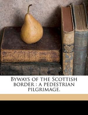 Cover Art for 9781171700111, Byways of the Scottish Border: A Pedestrian Pilgrimage. by George Eyre-Todd