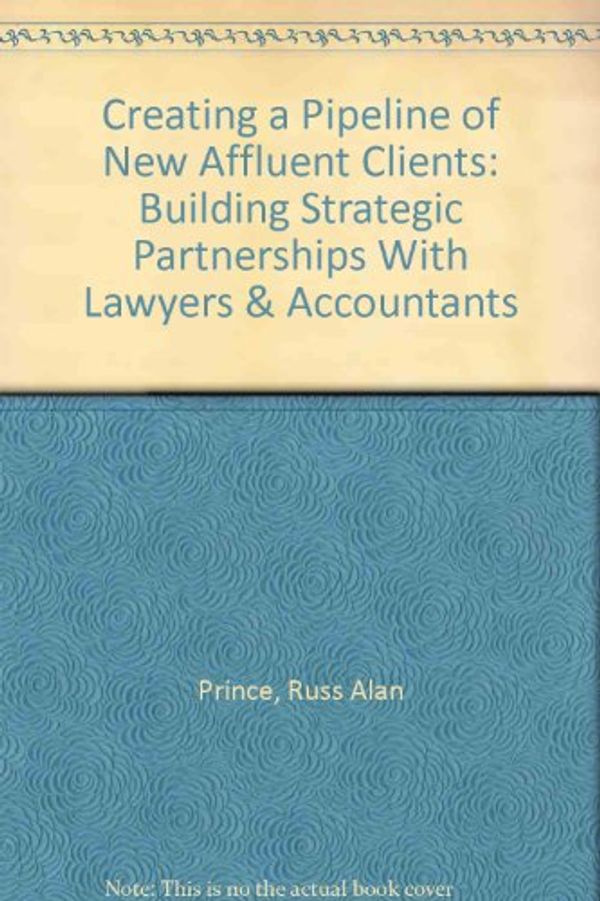 Cover Art for 9780872186385, Creating a Pipeline of New Affluent Clients: Building Strategic Partnerships With Lawyers & Accountants by Russ Alan Prince