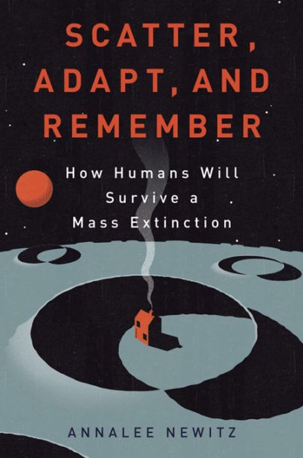 Cover Art for 9780385535915, Scatter, Adapt, and Remember: How Humans Will Survive a Mass Extinction by Annalee Newitz