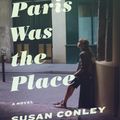 Cover Art for 9780385349659, Paris Was the Place by Susan Conley