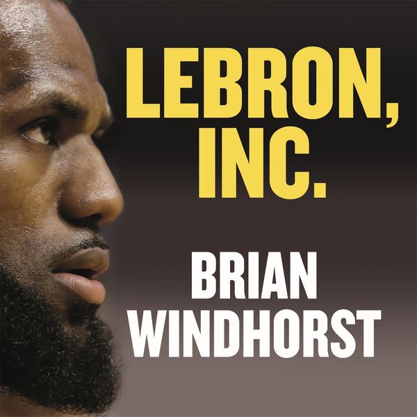 Cover Art for 9781405544726, LeBron, Inc.: The Making of a Billion-Dollar Athlete by Brian Windhorst