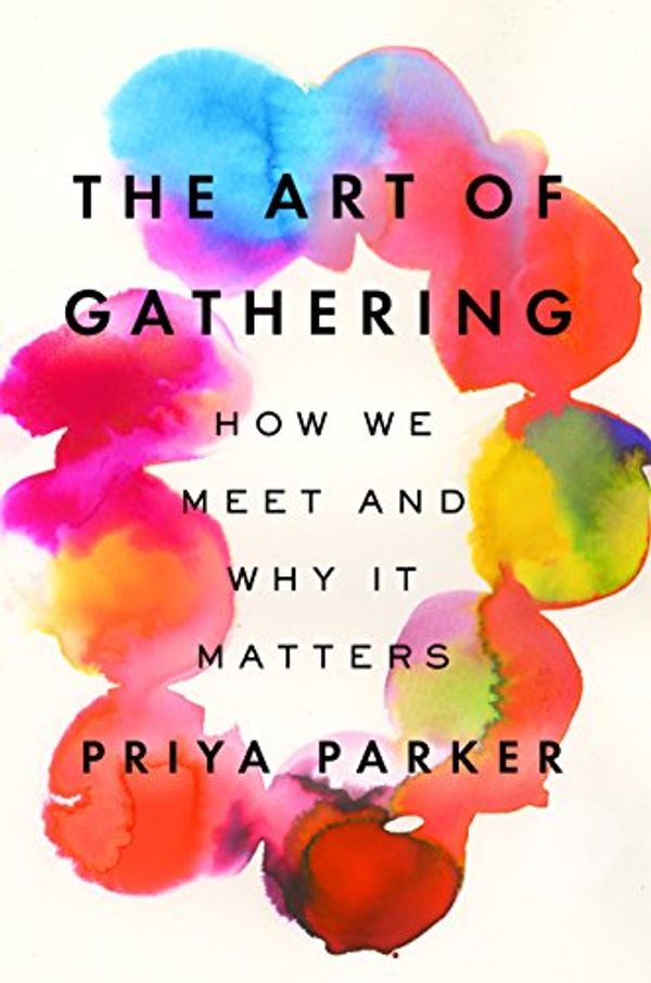 Cover Art for 9780525537373, The Art of Gathering: How We Meet and Why It Matters by Priya Parker
