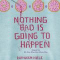 Cover Art for 9780062211231, Nothing Bad Is Going to Happen by Kathleen Hale